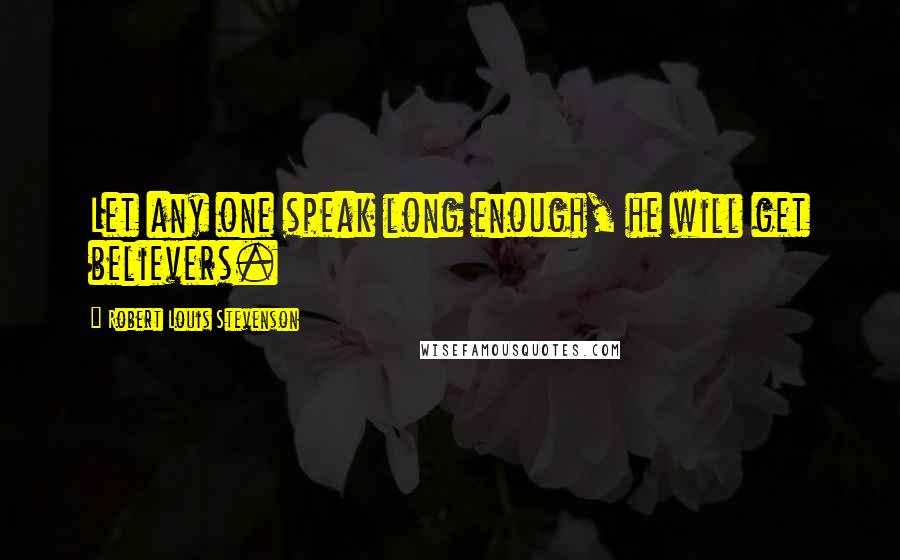 Robert Louis Stevenson Quotes: Let any one speak long enough, he will get believers.