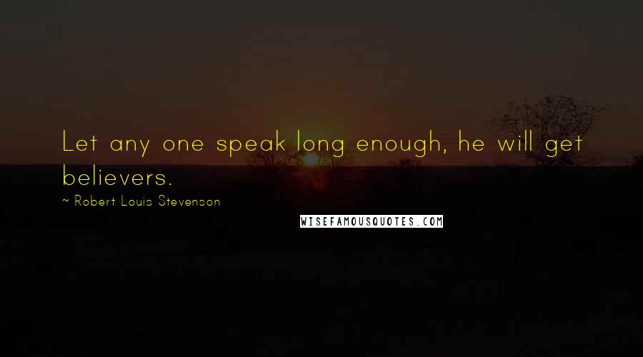 Robert Louis Stevenson Quotes: Let any one speak long enough, he will get believers.