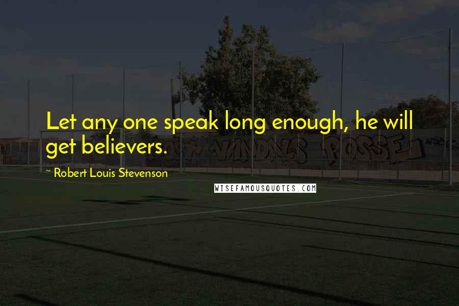 Robert Louis Stevenson Quotes: Let any one speak long enough, he will get believers.