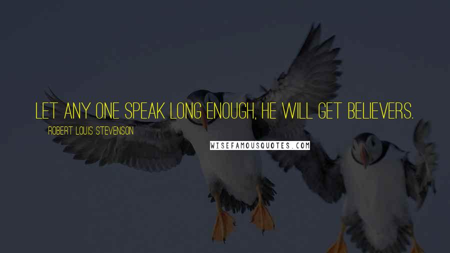 Robert Louis Stevenson Quotes: Let any one speak long enough, he will get believers.