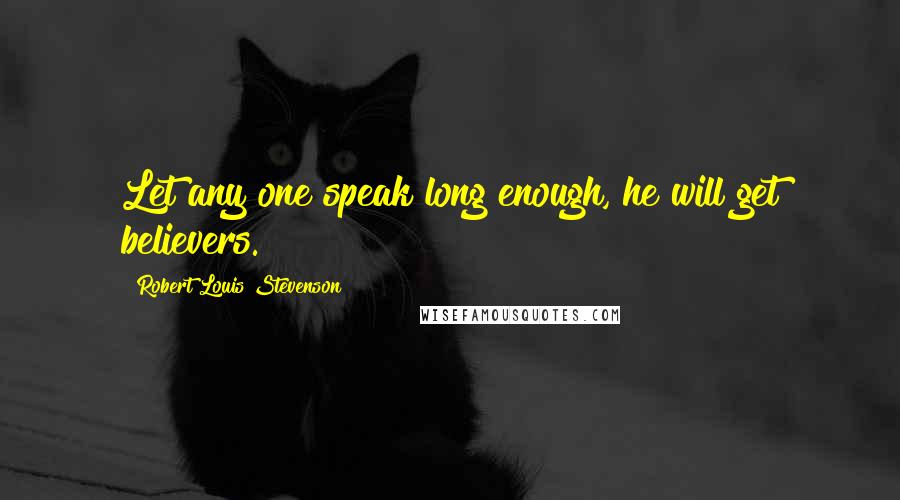 Robert Louis Stevenson Quotes: Let any one speak long enough, he will get believers.