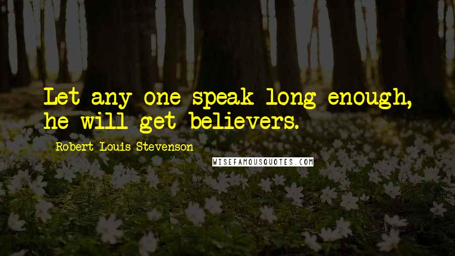 Robert Louis Stevenson Quotes: Let any one speak long enough, he will get believers.