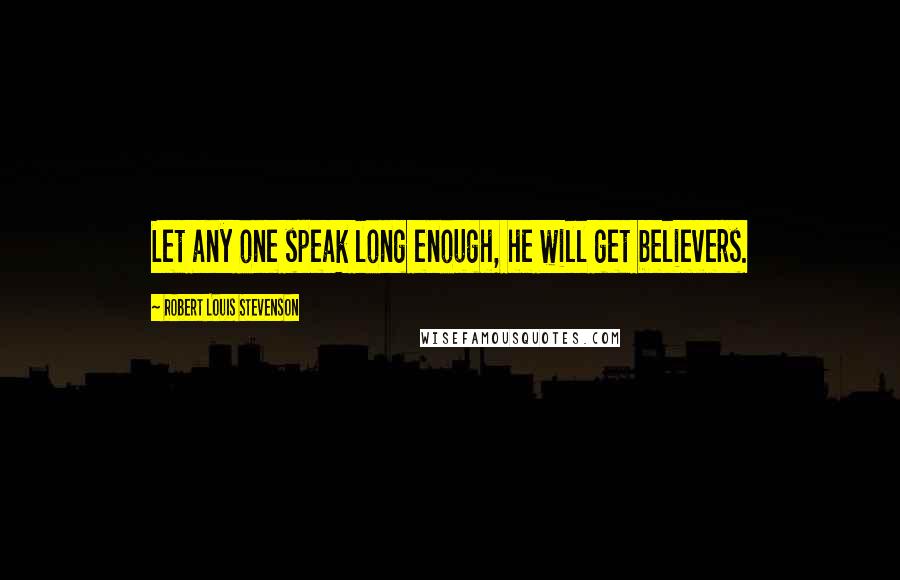 Robert Louis Stevenson Quotes: Let any one speak long enough, he will get believers.