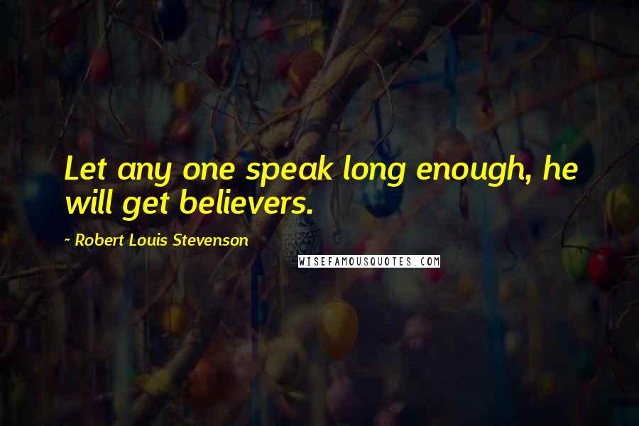 Robert Louis Stevenson Quotes: Let any one speak long enough, he will get believers.