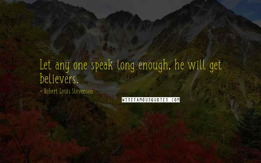 Robert Louis Stevenson Quotes: Let any one speak long enough, he will get believers.