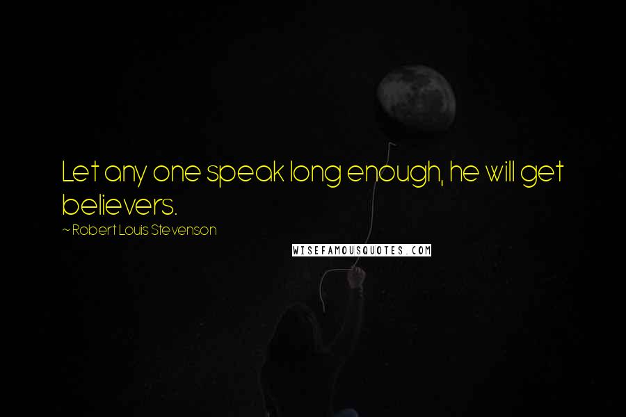 Robert Louis Stevenson Quotes: Let any one speak long enough, he will get believers.