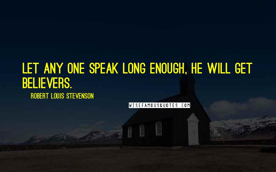 Robert Louis Stevenson Quotes: Let any one speak long enough, he will get believers.