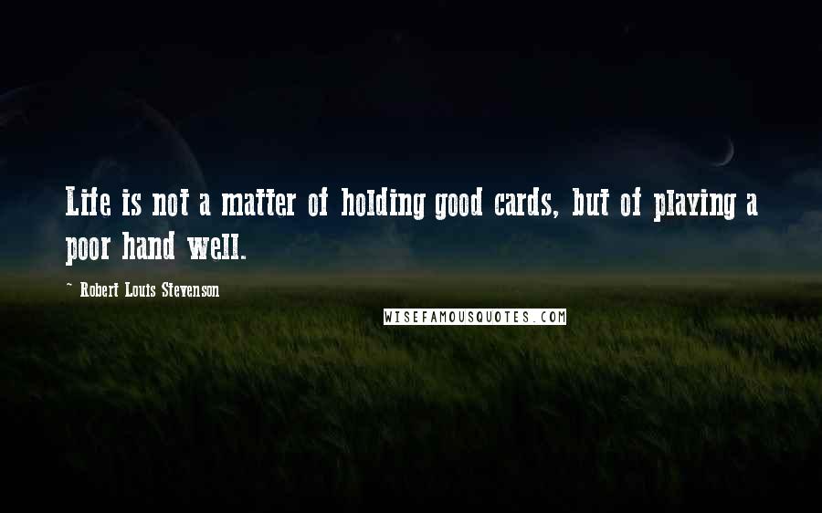 Robert Louis Stevenson Quotes: Life is not a matter of holding good cards, but of playing a poor hand well.