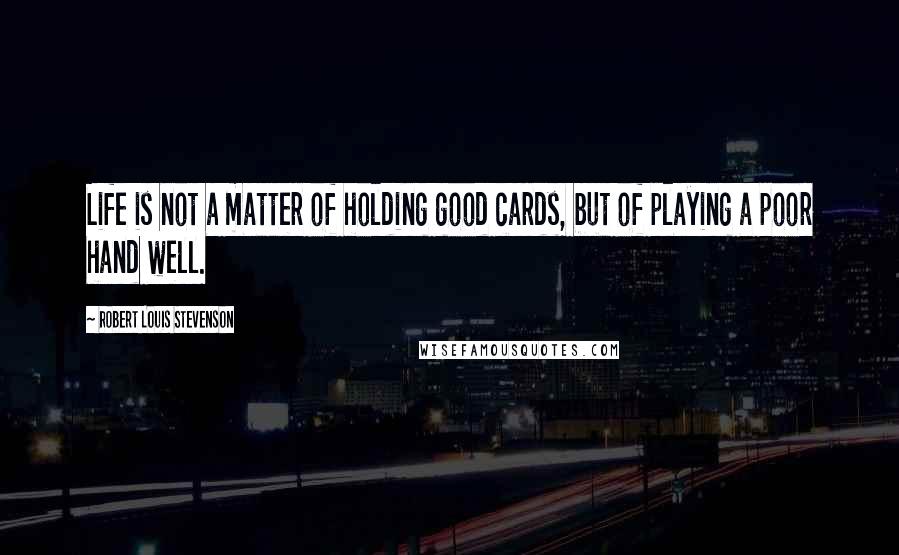 Robert Louis Stevenson Quotes: Life is not a matter of holding good cards, but of playing a poor hand well.