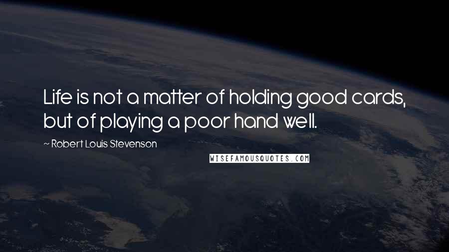Robert Louis Stevenson Quotes: Life is not a matter of holding good cards, but of playing a poor hand well.