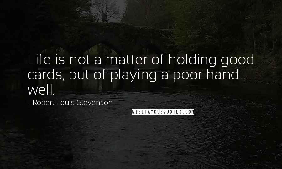 Robert Louis Stevenson Quotes: Life is not a matter of holding good cards, but of playing a poor hand well.