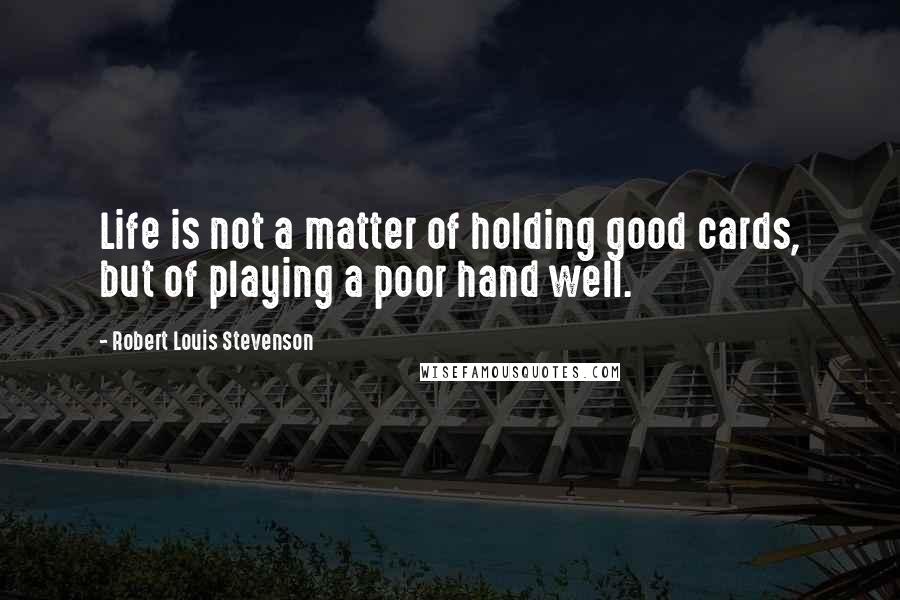 Robert Louis Stevenson Quotes: Life is not a matter of holding good cards, but of playing a poor hand well.