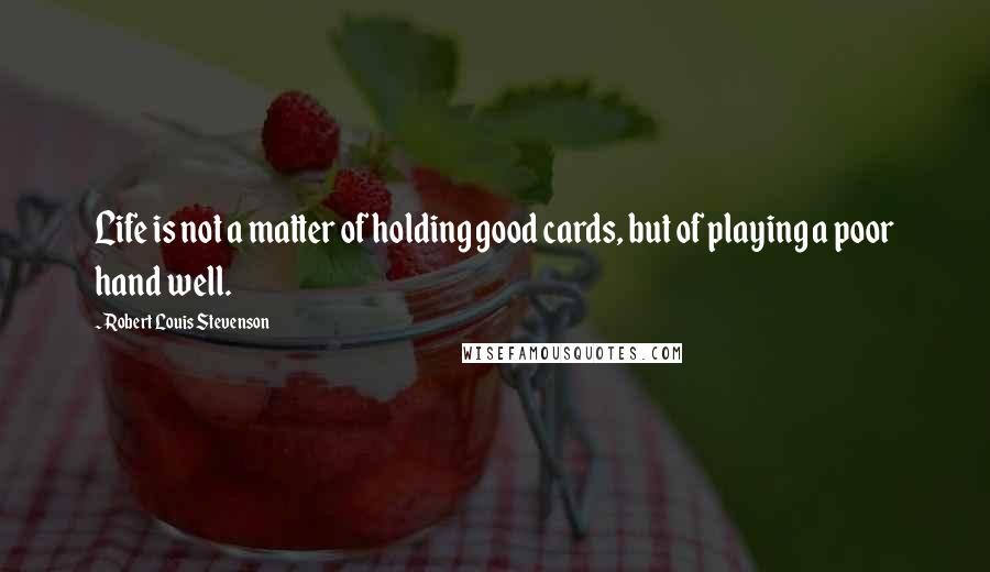 Robert Louis Stevenson Quotes: Life is not a matter of holding good cards, but of playing a poor hand well.