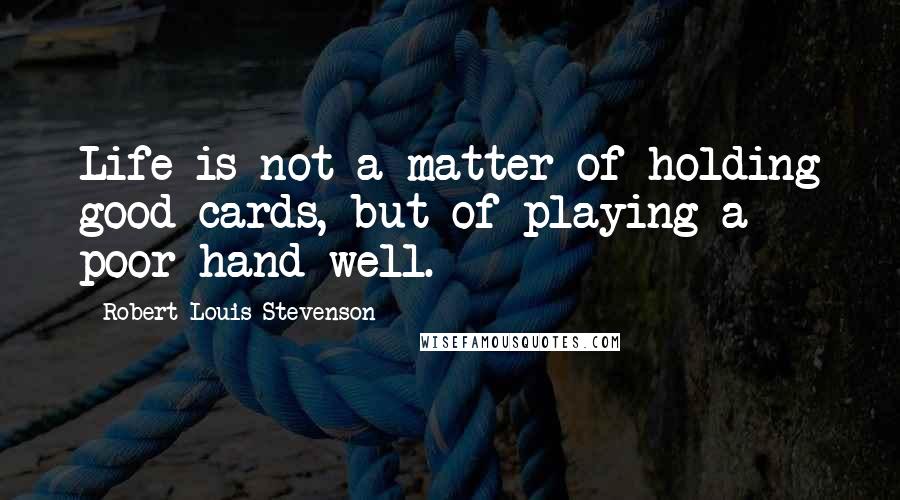 Robert Louis Stevenson Quotes: Life is not a matter of holding good cards, but of playing a poor hand well.