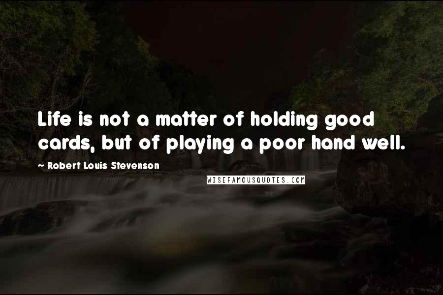 Robert Louis Stevenson Quotes: Life is not a matter of holding good cards, but of playing a poor hand well.