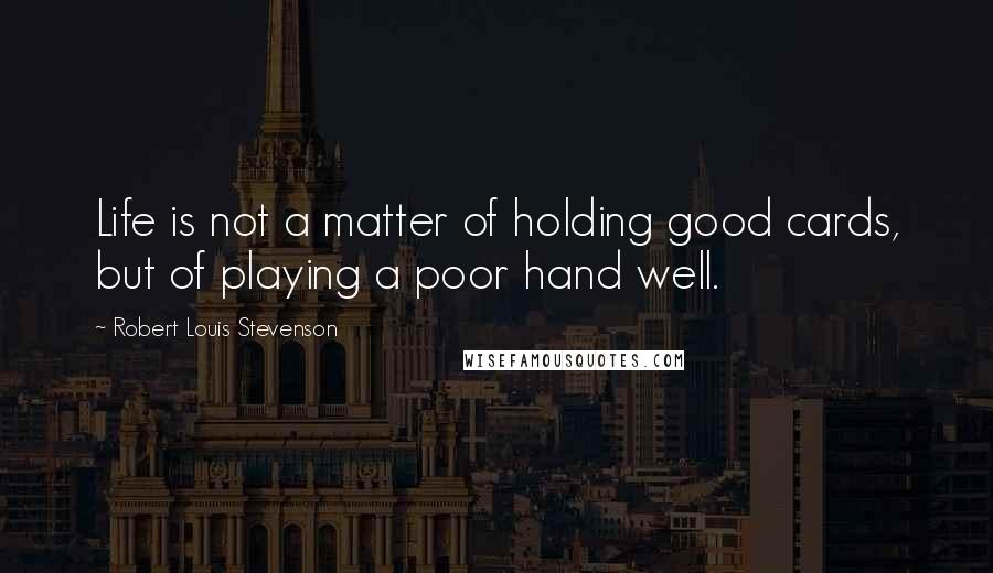 Robert Louis Stevenson Quotes: Life is not a matter of holding good cards, but of playing a poor hand well.