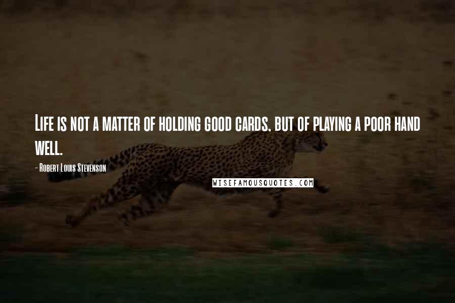 Robert Louis Stevenson Quotes: Life is not a matter of holding good cards, but of playing a poor hand well.