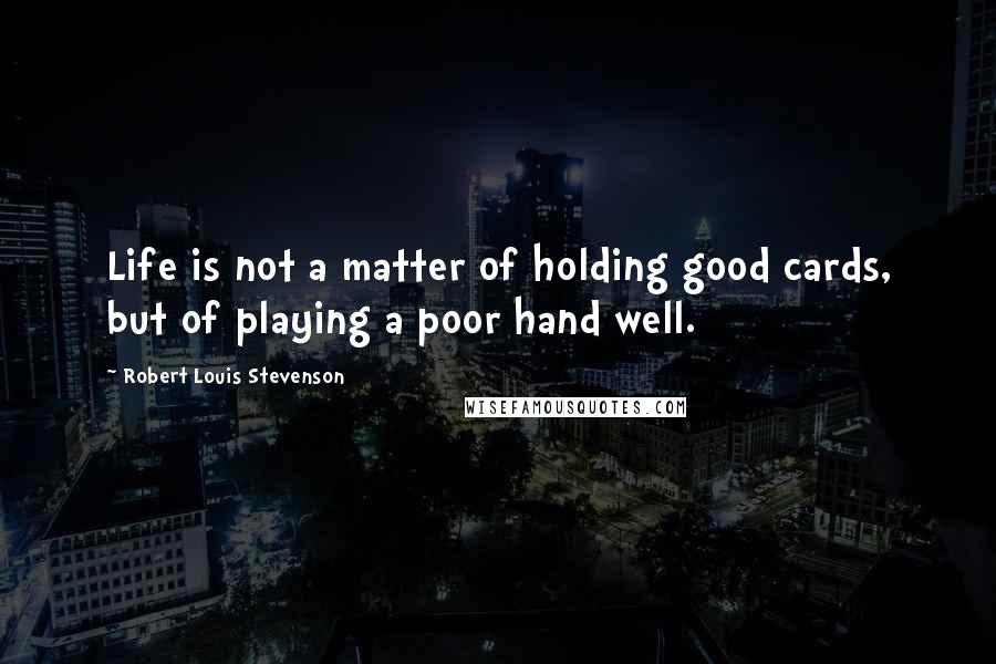 Robert Louis Stevenson Quotes: Life is not a matter of holding good cards, but of playing a poor hand well.
