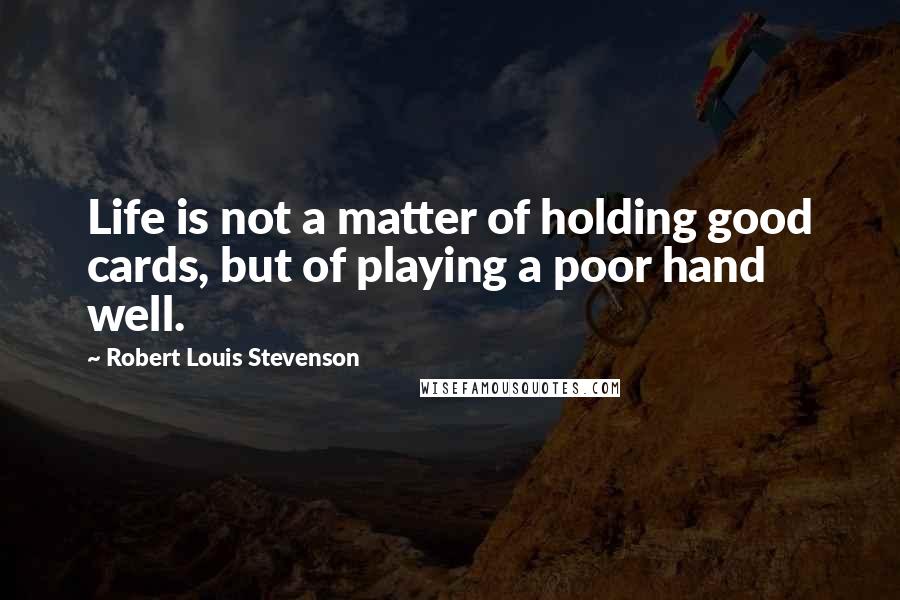 Robert Louis Stevenson Quotes: Life is not a matter of holding good cards, but of playing a poor hand well.