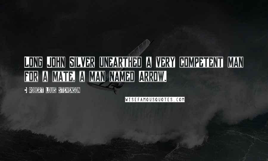 Robert Louis Stevenson Quotes: Long John Silver unearthed a very competent man for a mate, a man named Arrow.