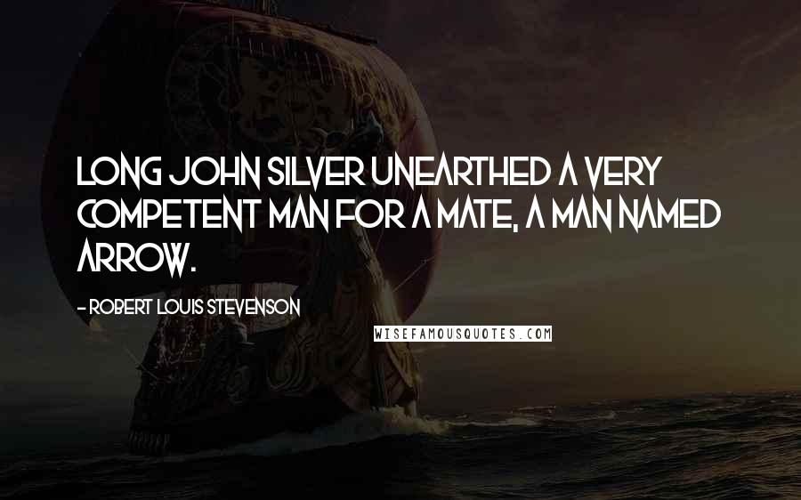 Robert Louis Stevenson Quotes: Long John Silver unearthed a very competent man for a mate, a man named Arrow.