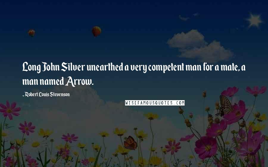 Robert Louis Stevenson Quotes: Long John Silver unearthed a very competent man for a mate, a man named Arrow.