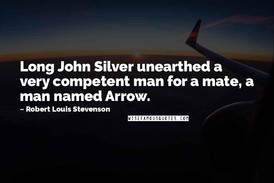 Robert Louis Stevenson Quotes: Long John Silver unearthed a very competent man for a mate, a man named Arrow.