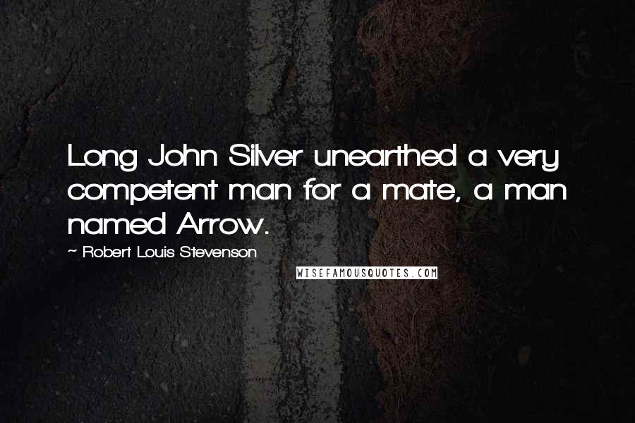 Robert Louis Stevenson Quotes: Long John Silver unearthed a very competent man for a mate, a man named Arrow.