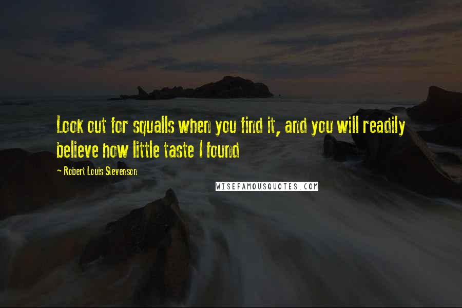 Robert Louis Stevenson Quotes: Look out for squalls when you find it, and you will readily believe how little taste I found