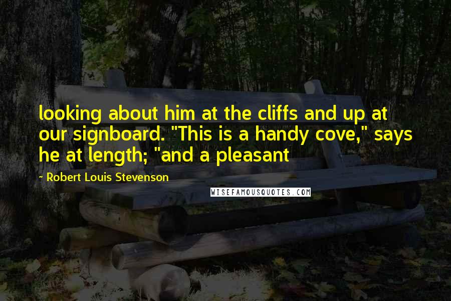 Robert Louis Stevenson Quotes: looking about him at the cliffs and up at our signboard. "This is a handy cove," says he at length; "and a pleasant