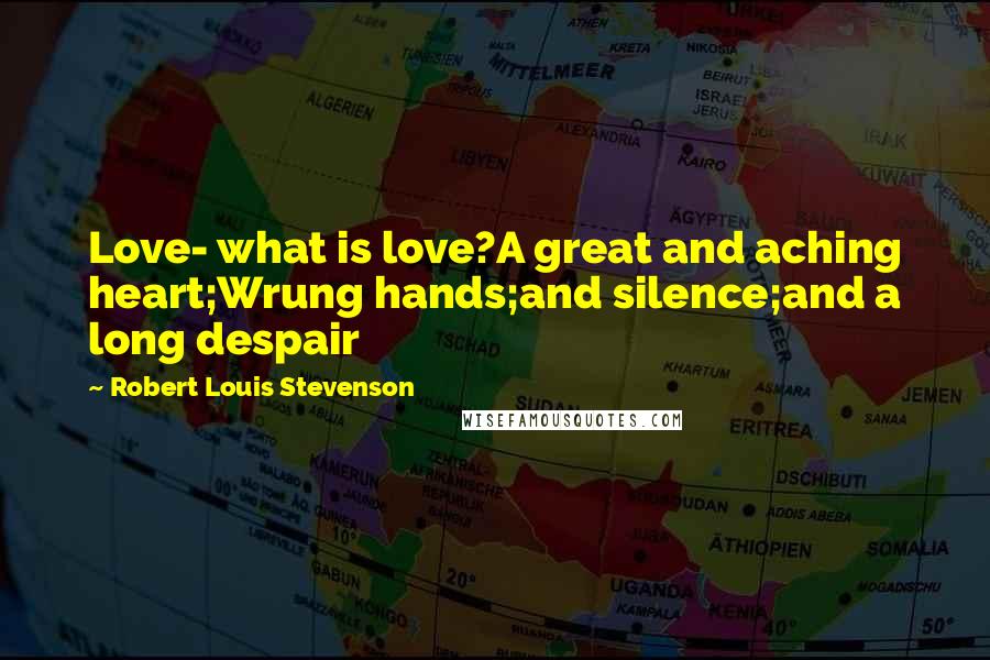 Robert Louis Stevenson Quotes: Love- what is love?A great and aching heart;Wrung hands;and silence;and a long despair