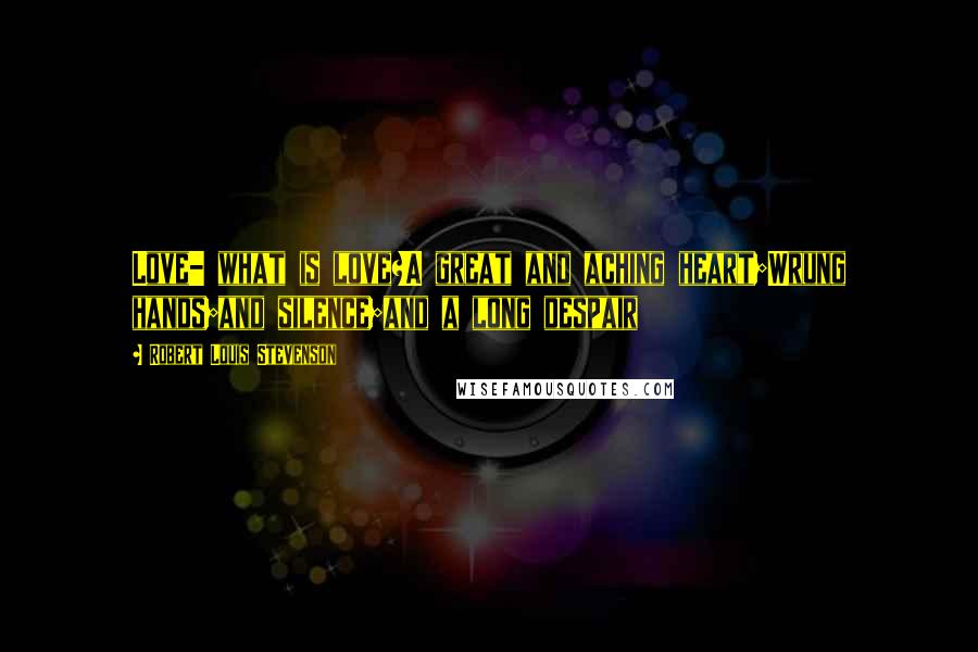 Robert Louis Stevenson Quotes: Love- what is love?A great and aching heart;Wrung hands;and silence;and a long despair