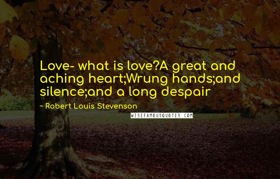 Robert Louis Stevenson Quotes: Love- what is love?A great and aching heart;Wrung hands;and silence;and a long despair