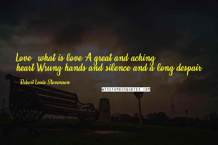 Robert Louis Stevenson Quotes: Love- what is love?A great and aching heart;Wrung hands;and silence;and a long despair