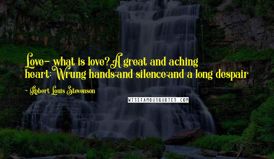 Robert Louis Stevenson Quotes: Love- what is love?A great and aching heart;Wrung hands;and silence;and a long despair