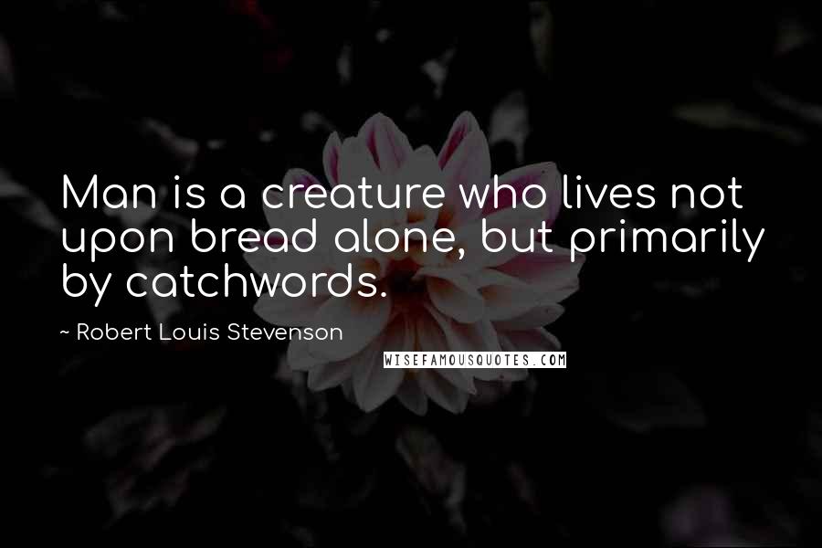 Robert Louis Stevenson Quotes: Man is a creature who lives not upon bread alone, but primarily by catchwords.