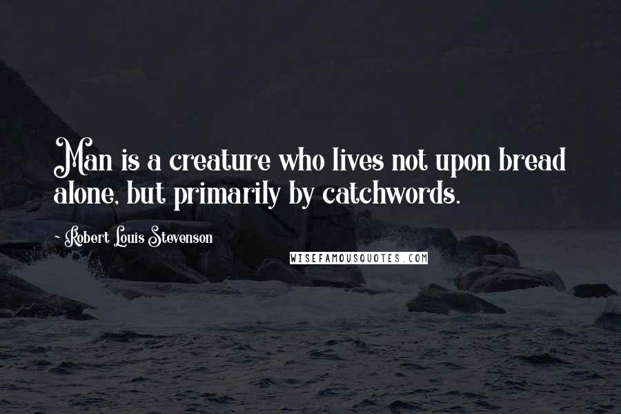 Robert Louis Stevenson Quotes: Man is a creature who lives not upon bread alone, but primarily by catchwords.