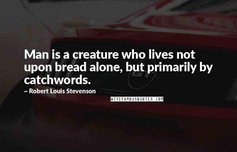 Robert Louis Stevenson Quotes: Man is a creature who lives not upon bread alone, but primarily by catchwords.