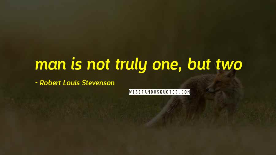 Robert Louis Stevenson Quotes: man is not truly one, but two