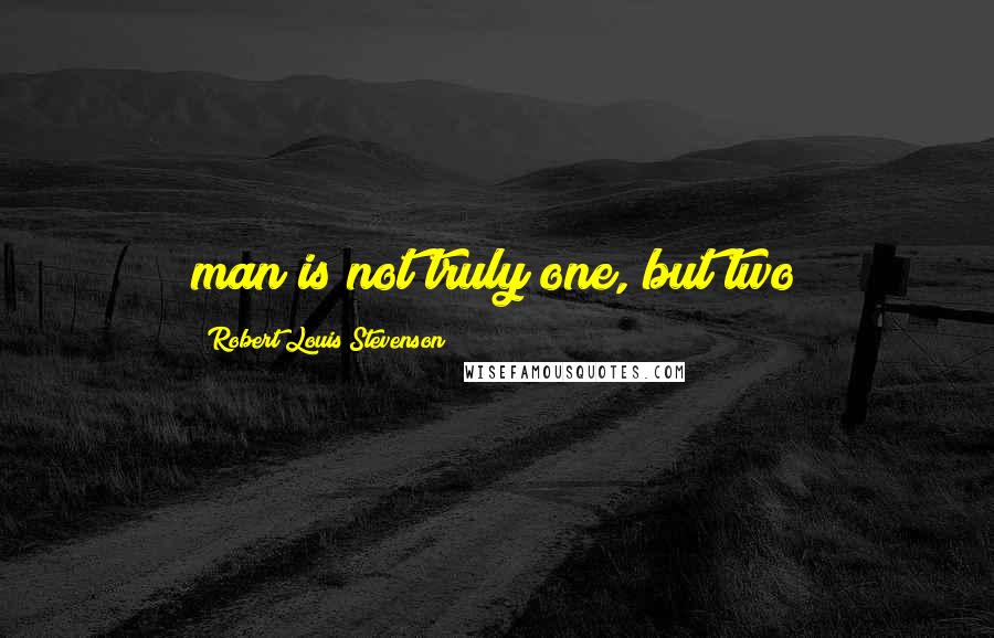 Robert Louis Stevenson Quotes: man is not truly one, but two