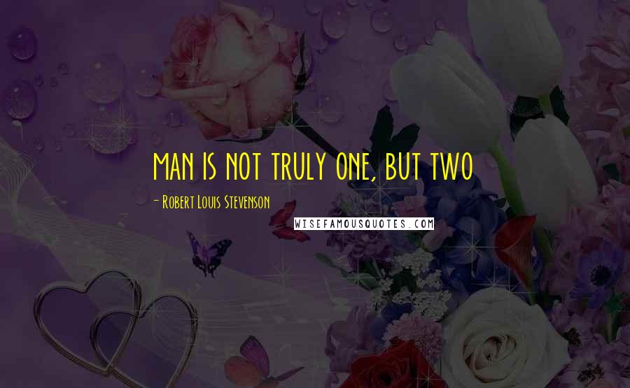 Robert Louis Stevenson Quotes: man is not truly one, but two