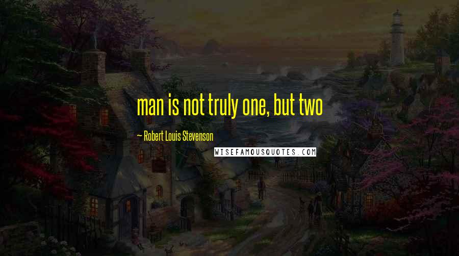 Robert Louis Stevenson Quotes: man is not truly one, but two