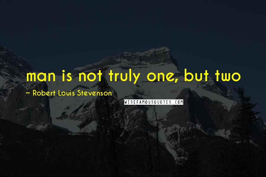 Robert Louis Stevenson Quotes: man is not truly one, but two