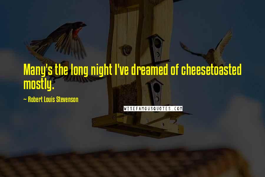 Robert Louis Stevenson Quotes: Many's the long night I've dreamed of cheesetoasted mostly.