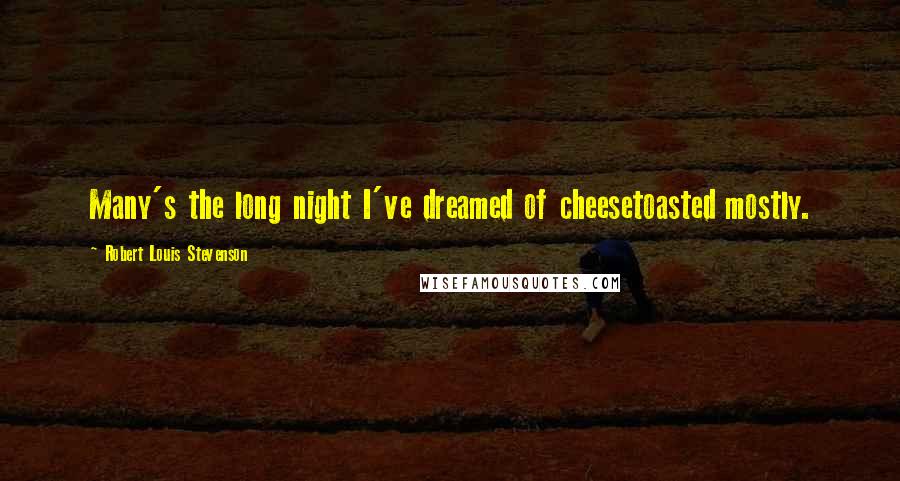 Robert Louis Stevenson Quotes: Many's the long night I've dreamed of cheesetoasted mostly.