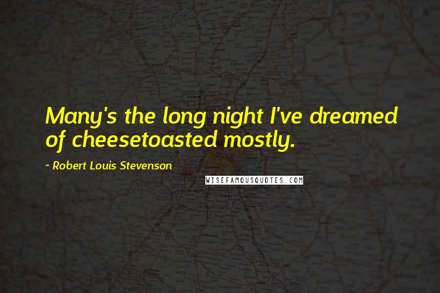 Robert Louis Stevenson Quotes: Many's the long night I've dreamed of cheesetoasted mostly.