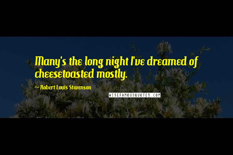 Robert Louis Stevenson Quotes: Many's the long night I've dreamed of cheesetoasted mostly.