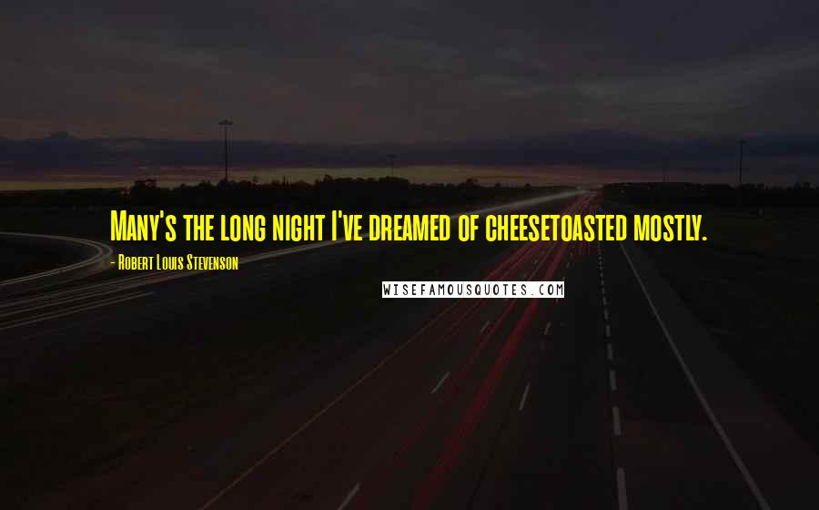 Robert Louis Stevenson Quotes: Many's the long night I've dreamed of cheesetoasted mostly.