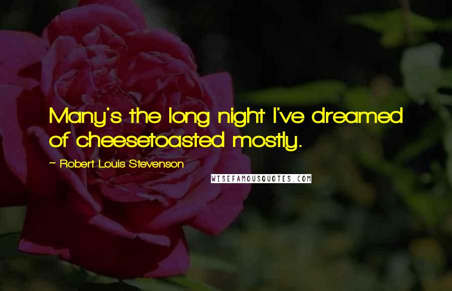 Robert Louis Stevenson Quotes: Many's the long night I've dreamed of cheesetoasted mostly.