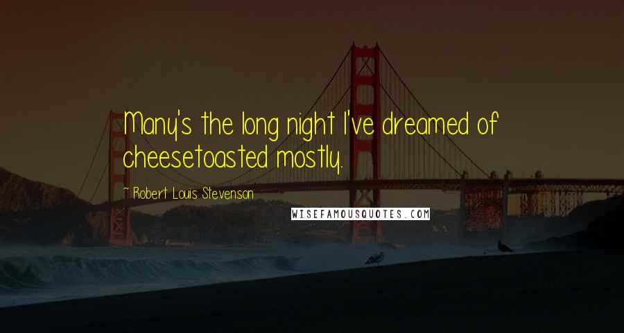Robert Louis Stevenson Quotes: Many's the long night I've dreamed of cheesetoasted mostly.
